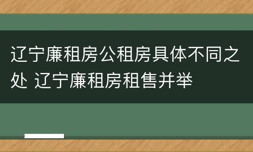 辽宁廉租房公租房具体不同之处 辽宁廉租房租售并举