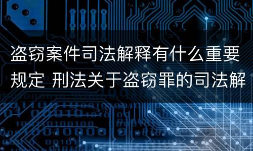 盗窃案件司法解释有什么重要规定 刑法关于盗窃罪的司法解释