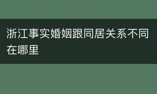 浙江事实婚姻跟同居关系不同在哪里