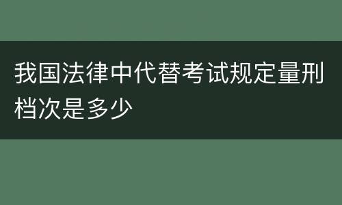 我国法律中代替考试规定量刑档次是多少