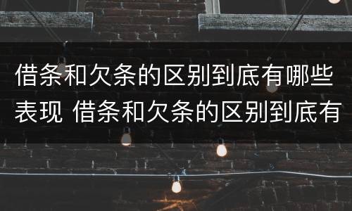 借条和欠条的区别到底有哪些表现 借条和欠条的区别到底有哪些表现形式