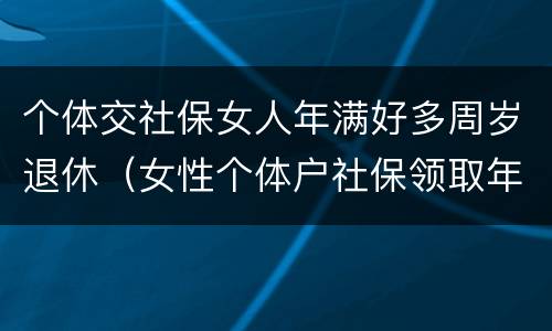 个体交社保女人年满好多周岁退休（女性个体户社保领取年龄）