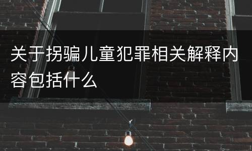 关于拐骗儿童犯罪相关解释内容包括什么