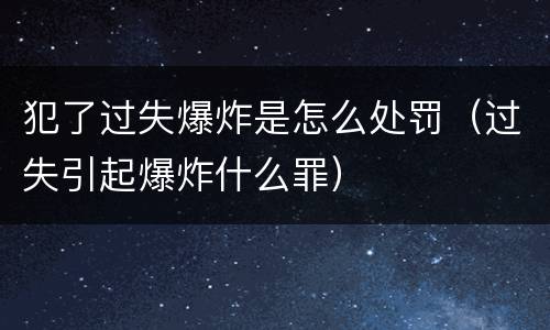 犯了过失爆炸是怎么处罚（过失引起爆炸什么罪）