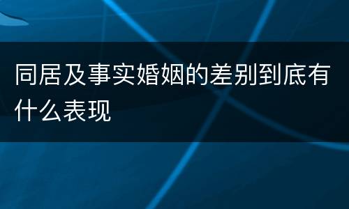 同居及事实婚姻的差别到底有什么表现