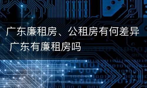 广东廉租房、公租房有何差异 广东有廉租房吗