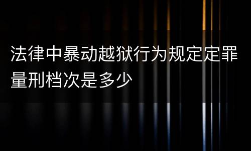 法律中暴动越狱行为规定定罪量刑档次是多少