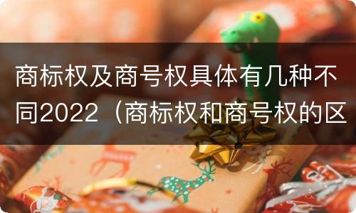 商标权及商号权具体有几种不同2022（商标权和商号权的区别）