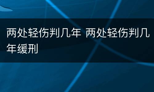 两处轻伤判几年 两处轻伤判几年缓刑