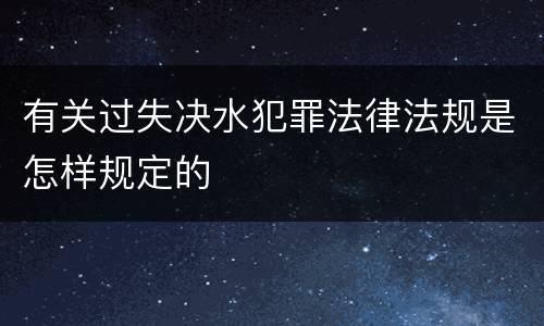 有关过失决水犯罪法律法规是怎样规定的