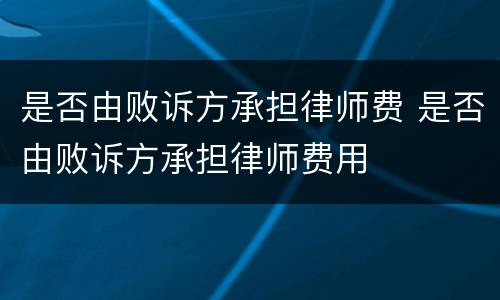 是否由败诉方承担律师费 是否由败诉方承担律师费用