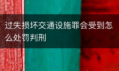 过失损坏交通设施罪会受到怎么处罚判刑