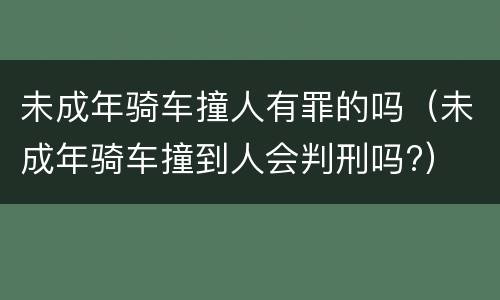 未成年骑车撞人有罪的吗（未成年骑车撞到人会判刑吗?）