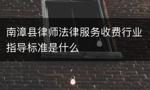 南漳县律师法律服务收费行业指导标准是什么