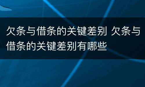 欠条与借条的关键差别 欠条与借条的关键差别有哪些