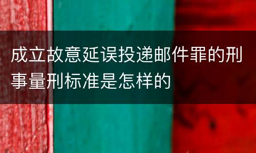 成立故意延误投递邮件罪的刑事量刑标准是怎样的