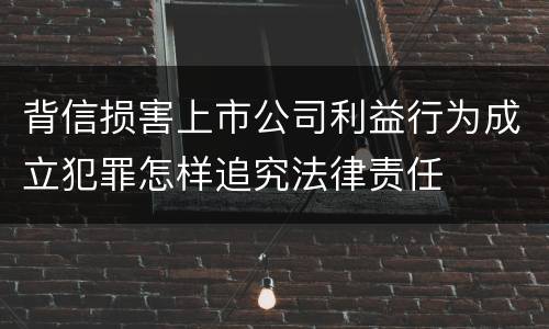 背信损害上市公司利益行为成立犯罪怎样追究法律责任