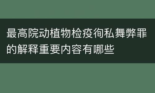 最高院动植物检疫徇私舞弊罪的解释重要内容有哪些