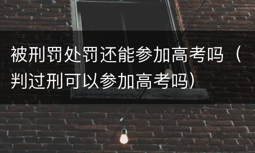 被刑罚处罚还能参加高考吗（判过刑可以参加高考吗）