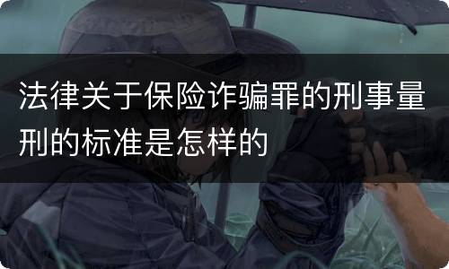 法律关于保险诈骗罪的刑事量刑的标准是怎样的