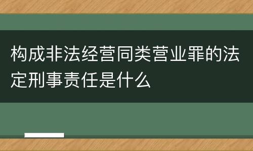 构成非法经营同类营业罪的法定刑事责任是什么