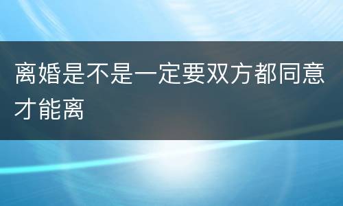 离婚是不是一定要双方都同意才能离