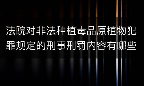 法院对非法种植毒品原植物犯罪规定的刑事刑罚内容有哪些