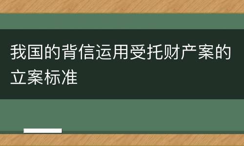 我国的背信运用受托财产案的立案标准