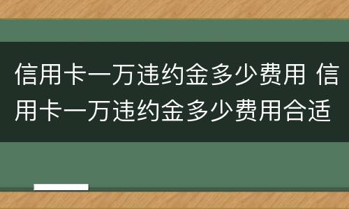 信用卡一万违约金多少费用 信用卡一万违约金多少费用合适