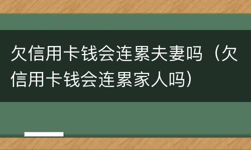 欠信用卡钱会连累夫妻吗（欠信用卡钱会连累家人吗）