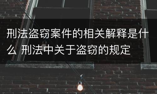 刑法盗窃案件的相关解释是什么 刑法中关于盗窃的规定