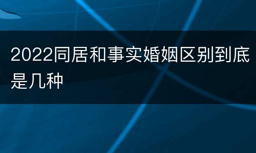 2022同居和事实婚姻区别到底是几种