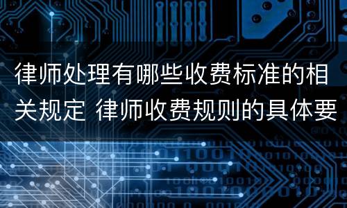 律师处理有哪些收费标准的相关规定 律师收费规则的具体要求