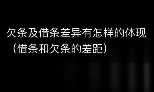 欠条及借条差异有怎样的体现（借条和欠条的差距）