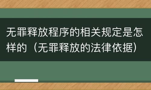 无罪释放程序的相关规定是怎样的（无罪释放的法律依据）