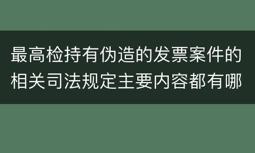 最高检持有伪造的发票案件的相关司法规定主要内容都有哪些