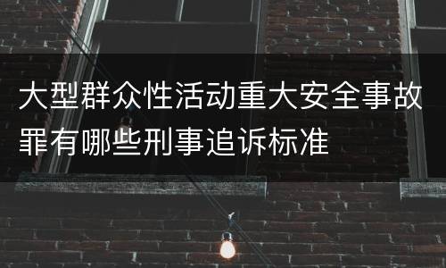 大型群众性活动重大安全事故罪有哪些刑事追诉标准