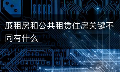 廉租房和公共租赁住房关键不同有什么