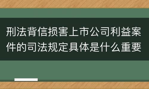 刑法背信损害上市公司利益案件的司法规定具体是什么重要内容