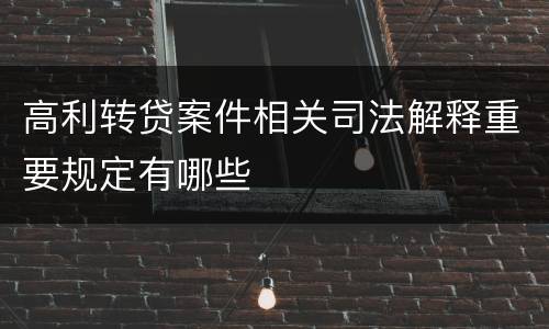 高利转贷案件相关司法解释重要规定有哪些