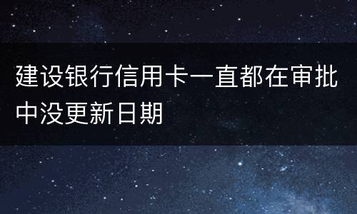 建设银行信用卡一直都在审批中没更新日期