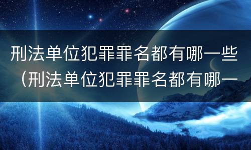 刑法单位犯罪罪名都有哪一些（刑法单位犯罪罪名都有哪一些内容）