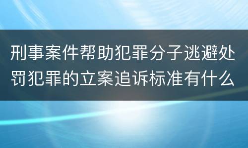 刑事案件帮助犯罪分子逃避处罚犯罪的立案追诉标准有什么规定