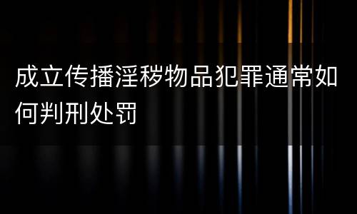 成立传播淫秽物品犯罪通常如何判刑处罚