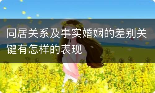 同居关系及事实婚姻的差别关键有怎样的表现