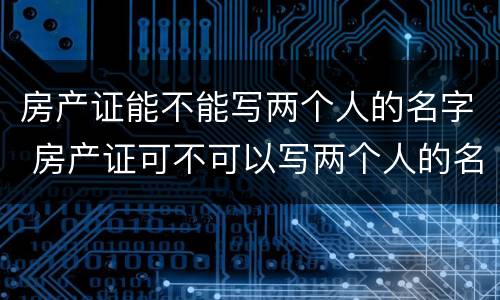 房产证能不能写两个人的名字 房产证可不可以写两个人的名字?