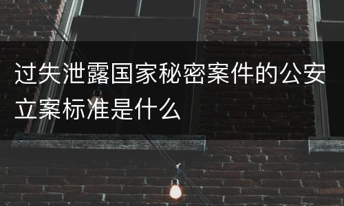 过失泄露国家秘密案件的公安立案标准是什么