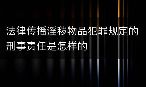 法律传播淫秽物品犯罪规定的刑事责任是怎样的