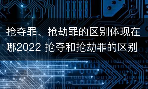 抢夺罪、抢劫罪的区别体现在哪2022 抢夺和抢劫罪的区别