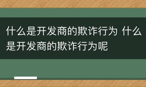 什么是开发商的欺诈行为 什么是开发商的欺诈行为呢